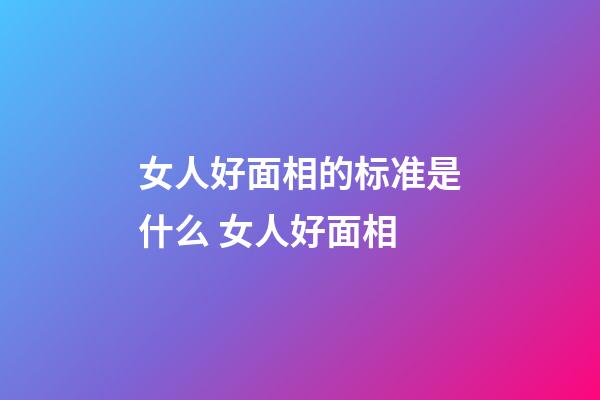 女人好面相的标准是什么 女人好面相